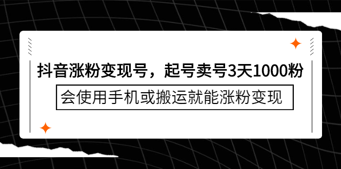 抖音涨粉变现号，起号卖号3天千粉，会使用手机或搬运就能涨粉变现_网创掘金
