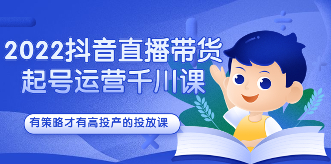 2022抖音直播带货起号运营千川课，有策略才有高投产的投放课_网创掘金