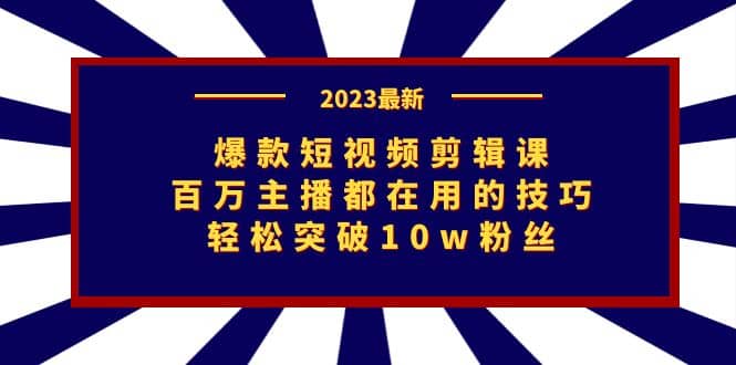 爆款短视频剪辑课：百万主播都在用的技巧，轻松突破10w粉丝_网创掘金