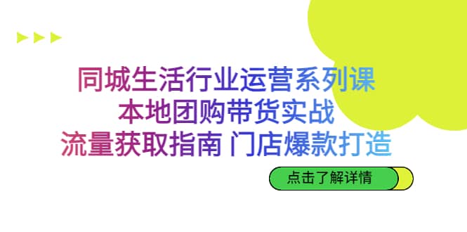 同城生活行业运营系列课：本地团购带货实战，流量获取指南 门店爆款打造_网创掘金