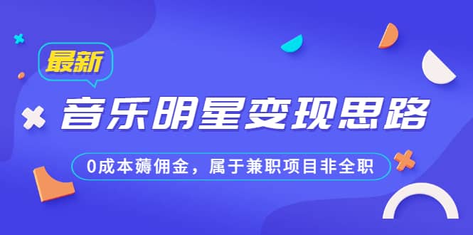 某公众号付费文章《音乐明星变现思路，0成本薅佣金，属于兼职项目非全职》_网创掘金