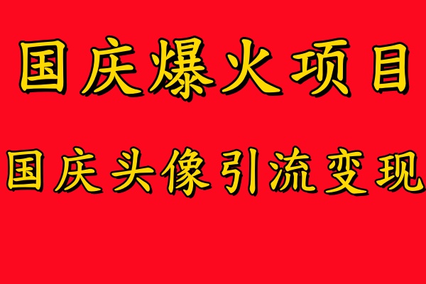 国庆爆火风口项目——国庆头像引流变现，零门槛高收益，小白也能起飞_网创掘金