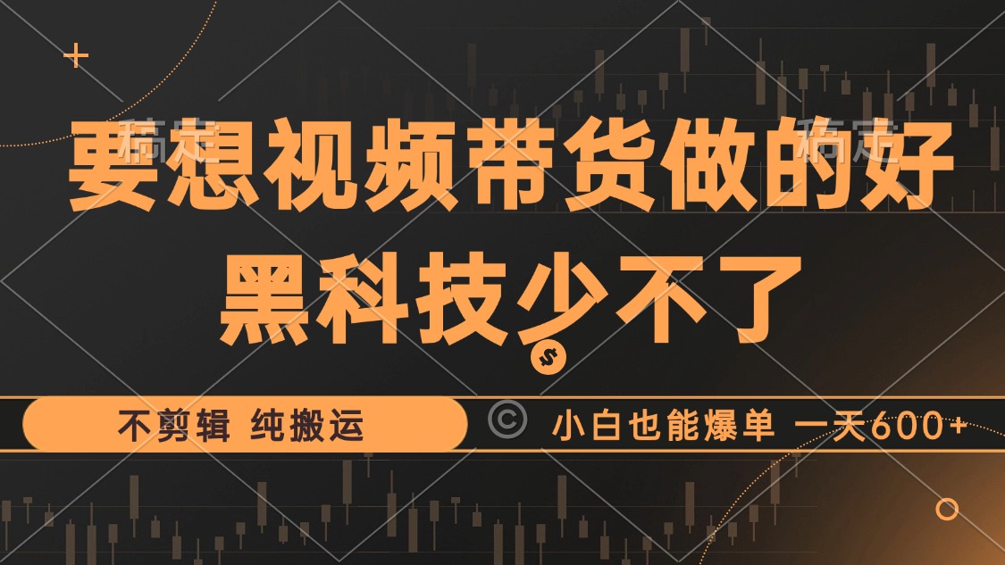抖音视频带货最暴力玩法，利用黑科技纯搬运，一刀不剪，小白也能爆单，一天600+_网创掘金