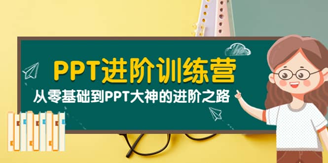 PPT进阶训练营（第二期）：从零基础到PPT大神的进阶之路（40节课）_网创掘金