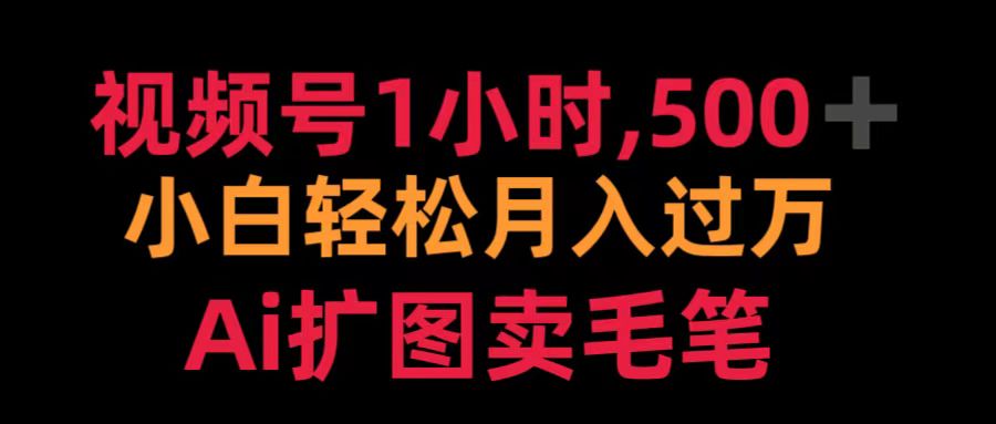 视频号1小时，500＋ 小白轻松月入过万 Ai扩图卖毛笔_网创掘金