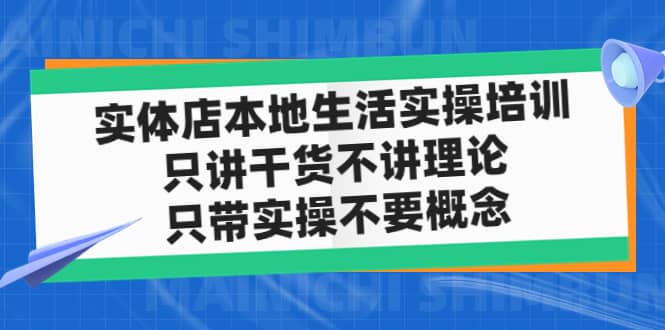 实体店本地生活实操培训，只讲干货不讲理论，只带实操不要概念（12节课）_网创掘金