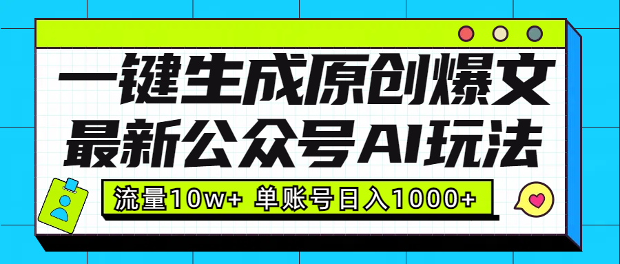 最新公众号AI玩法！一键生成原创爆文，流量10w+，单账号日入1000+_网创掘金