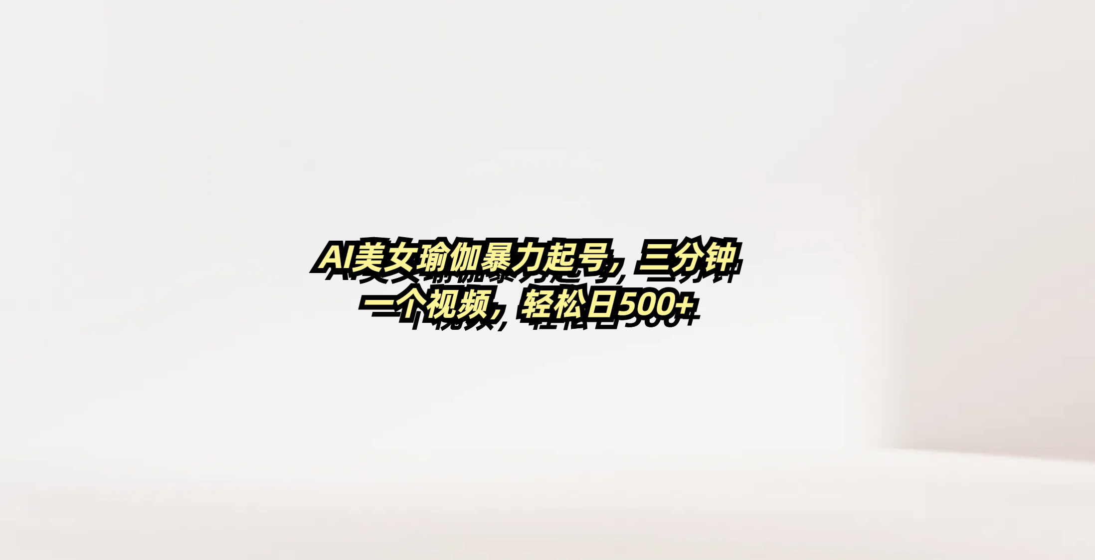 AI美女瑜伽暴力起号，三分钟一个视频，轻松日500+_网创掘金