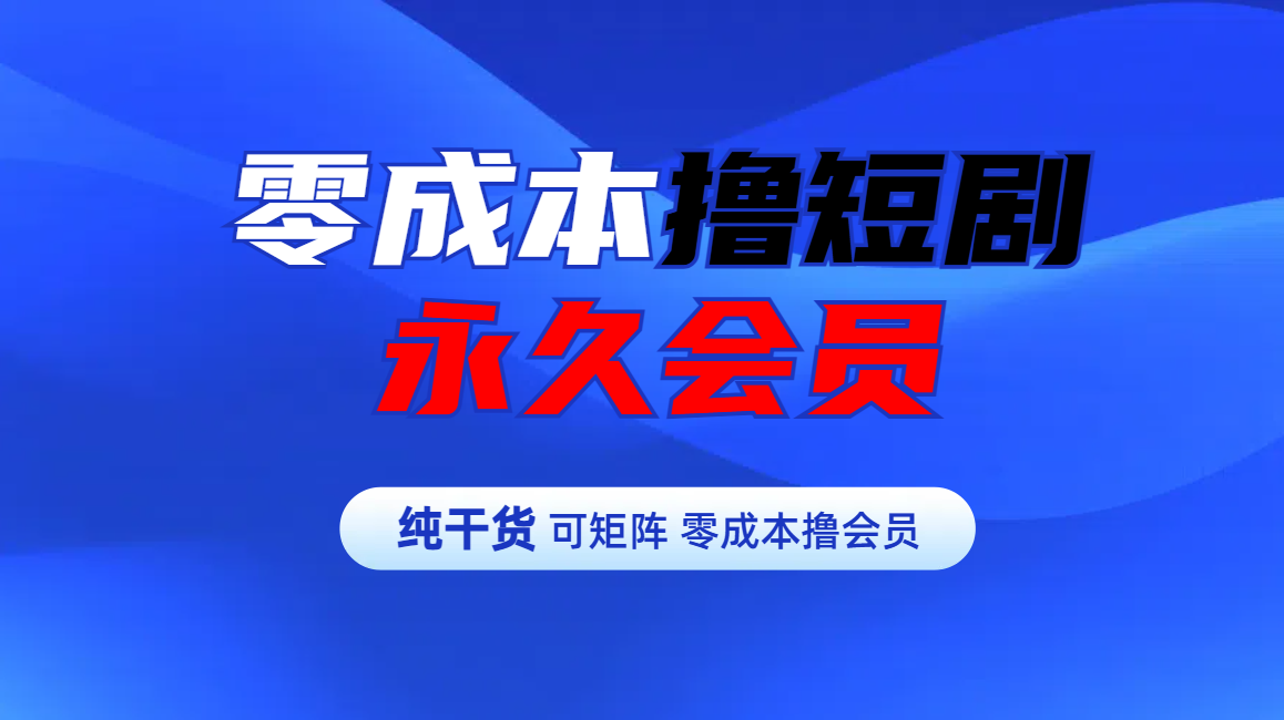 零成本撸短剧平台永久会员_网创掘金