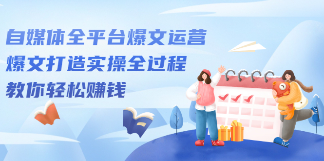 自媒体全平台爆文运营，爆文打造实操全过程【视频课程】_网创掘金