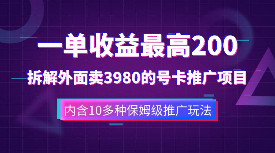 一单收益200+拆解外面卖3980手机号卡推广项目（内含10多种保姆级推广玩法）_网创掘金