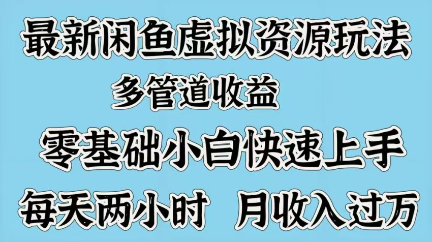 最新咸鱼虚拟资源玩法，多管道收益，零基础小白快速上手，每天两小时月收入过万_网创掘金