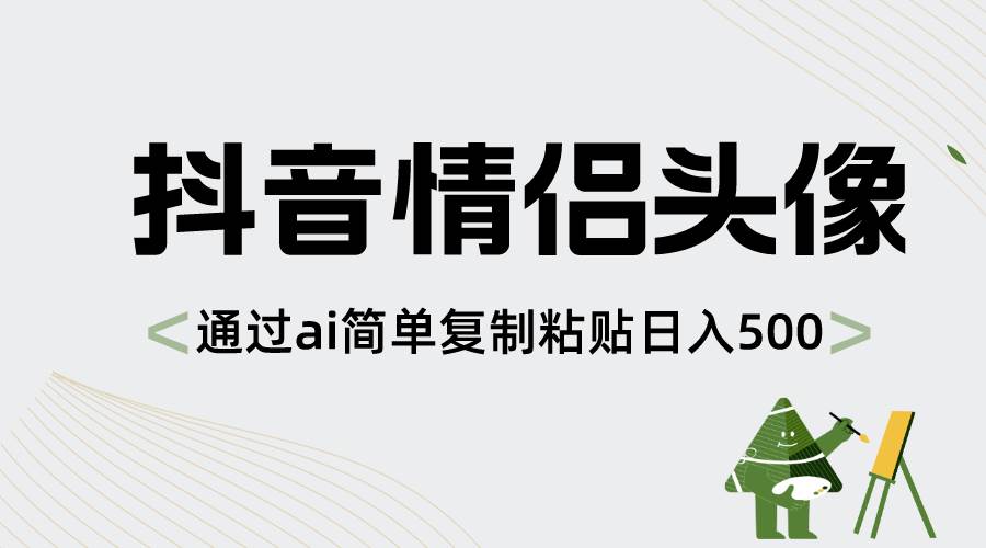 抖音情侣头像，通过ai简单复制粘贴日入500+_网创掘金
