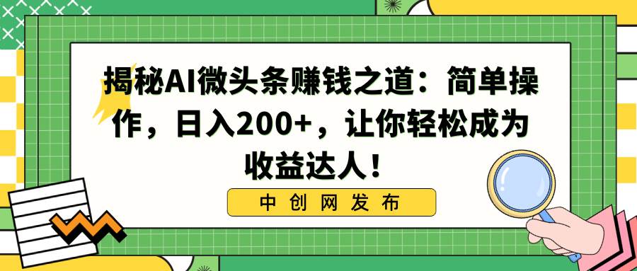 揭秘AI微头条赚钱之道：简单操作，日入200+，让你轻松成为收益达人！_网创掘金