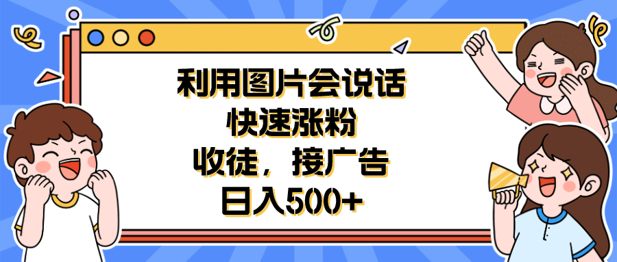 利用会说话的图片快速涨粉，收徒，接广告日入500+_网创掘金