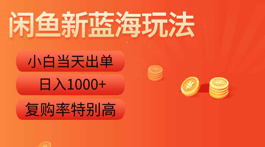闲鱼新蓝海玩法，小白当天出单，复购率特别高，日入1000+_网创掘金