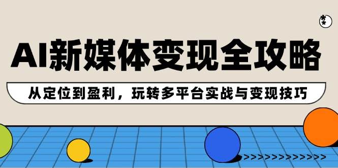AI新媒体变现全攻略：从定位到盈利，玩转多平台实战与变现技巧_网创掘金