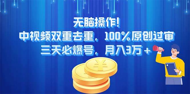 无脑操作!中视频双重去重，100%原创过审，三天必爆号，月入3万+_网创掘金