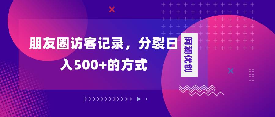 朋友圈访客记录，分裂日入500+，变现加分裂_网创掘金