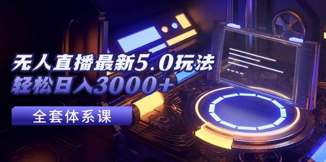 无人直播最新5.0玩法，轻松日入3000+_网创掘金