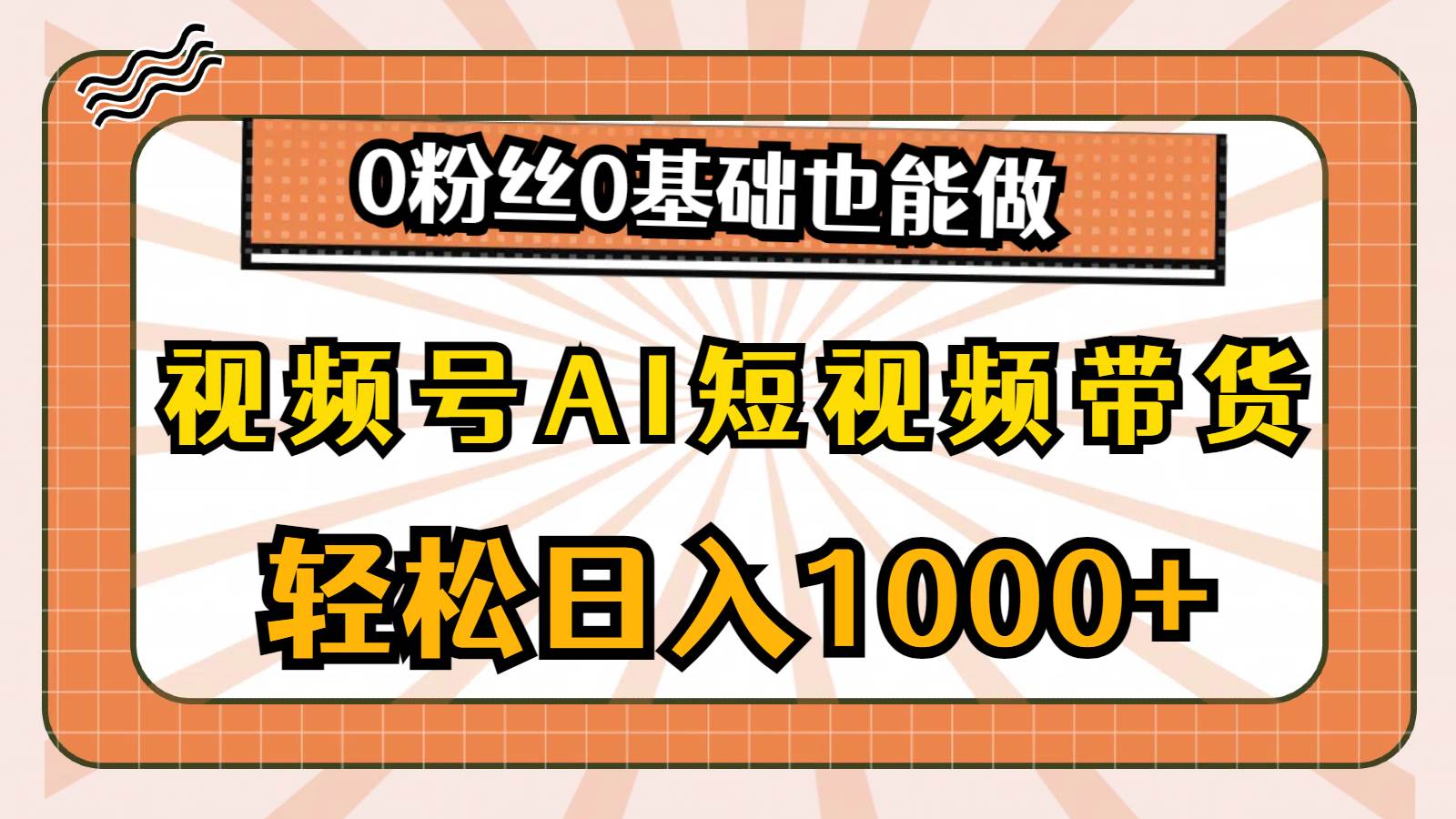 视频号AI短视频带货，轻松日入1000+，0粉丝0基础也能做_网创掘金