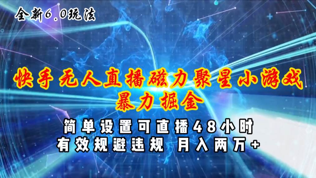 全新6.0快手无人直播，磁力聚星小游戏暴力项目，简单设置，直播48小时..._网创掘金