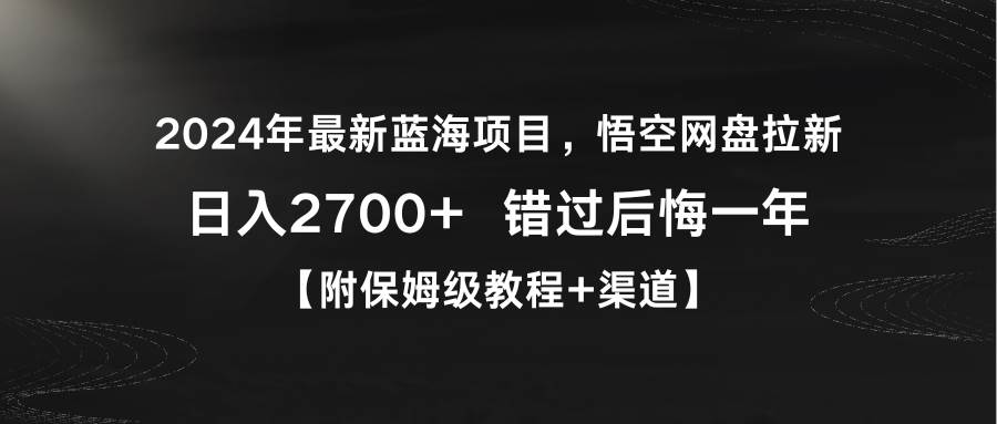 2024年最新蓝海项目，悟空网盘拉新，日入2700+错过后悔一年【附保姆级教..._网创掘金