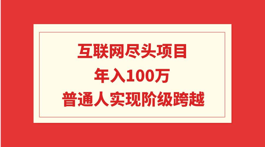 互联网尽头项目：年入100W，普通人实现阶级跨越_网创掘金