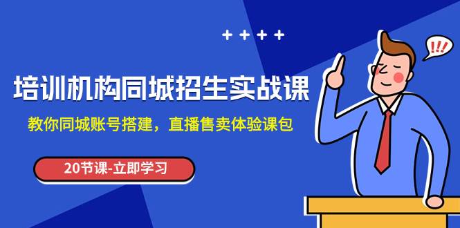 培训机构-同城招生实操课，教你同城账号搭建，直播售卖体验课包_网创掘金