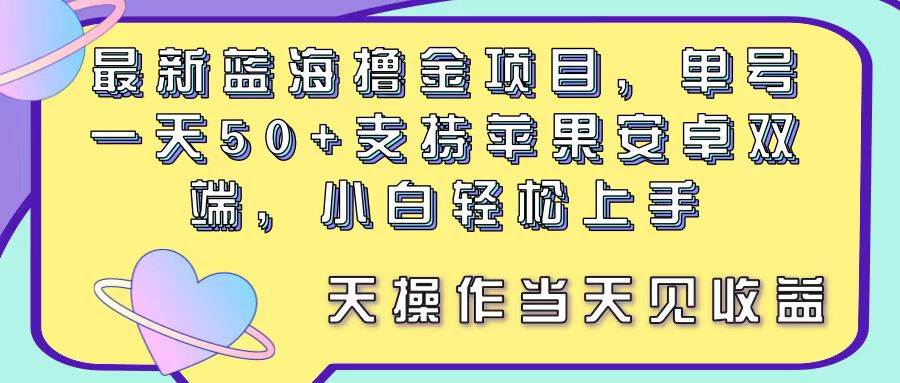 最新蓝海撸金项目，单号一天50+， 支持苹果安卓双端，小白轻松上手 当…_网创掘金