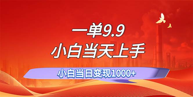 一单9.9，一天轻松上百单，不挑人，小白当天上手，一分钟一条作品_网创掘金