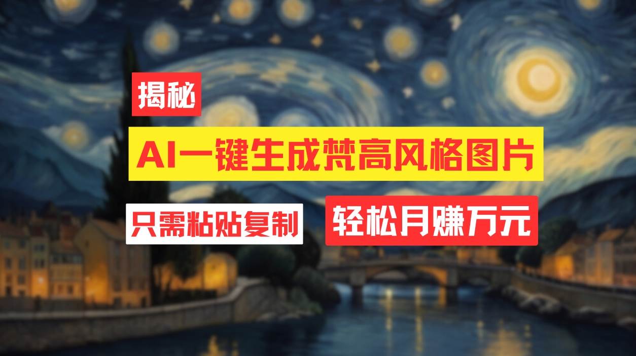 用AI工具生成梵高风格图片，月入过万只需简单几步！_网创掘金
