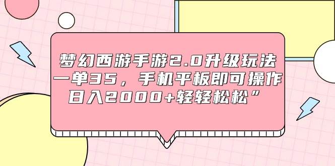 梦幻西游手游2.0升级玩法，一单35，手机平板即可操作，日入2000+轻轻松松”_网创掘金