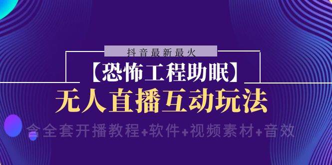 抖音最新最火【恐怖工程 抖音最新最火【恐怖工程助眠】无人直播互动玩法（含全套开播教程+软件+视频素材+音效）_网创掘金