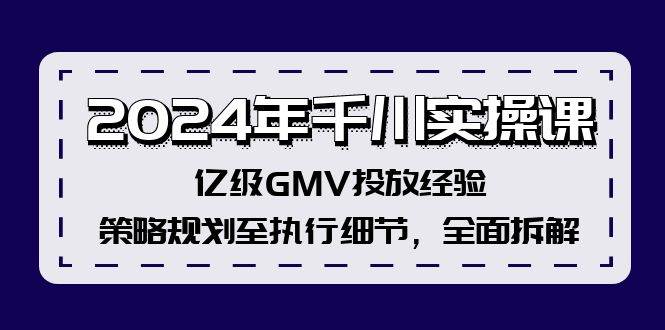 2024年千川实操课，亿级GMV投放经验，策略规划至执行细节，全面拆解_网创掘金