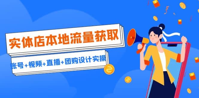 实体店本地流量获取（账号+视频+直播+团购设计实操）引流获客+同城流量曝光_网创掘金