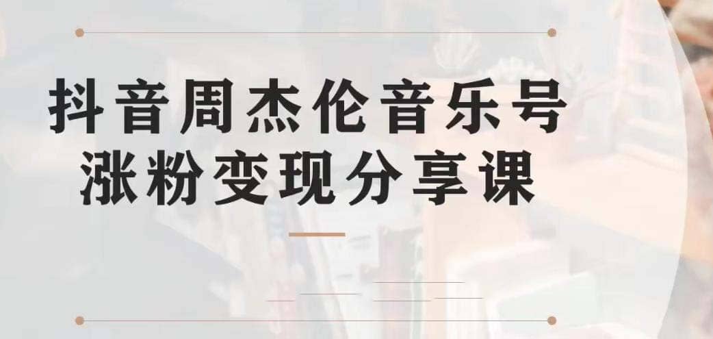 副业拆解：抖音杰伦音乐号涨粉变现项目 视频版一条龙实操玩法（教程+素材）_网创掘金