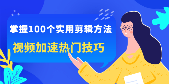 掌握100个实用剪辑方法，让你的视频加速热门，价值999元_网创掘金
