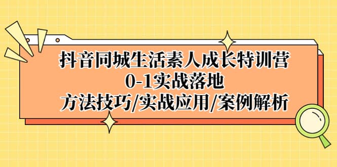 抖音同城生活素人成长特训营，0-1实战落地，方法技巧|实战应用|案例解析_网创掘金