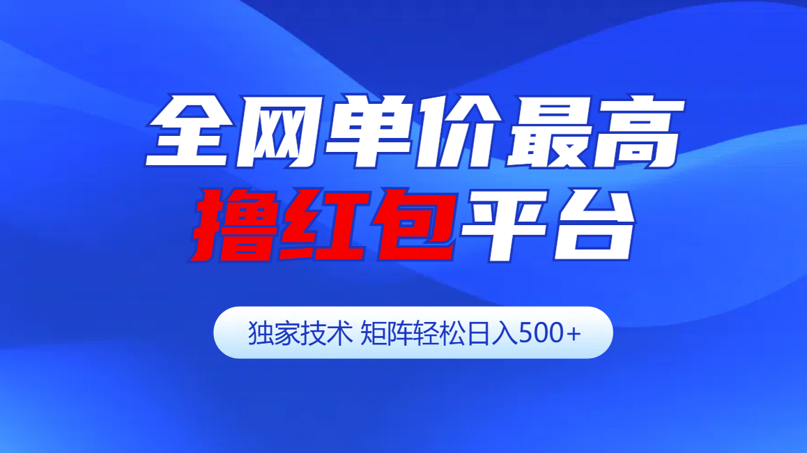 全网公认单价最高撸红包平台-矩阵轻松日入500+_网创掘金
