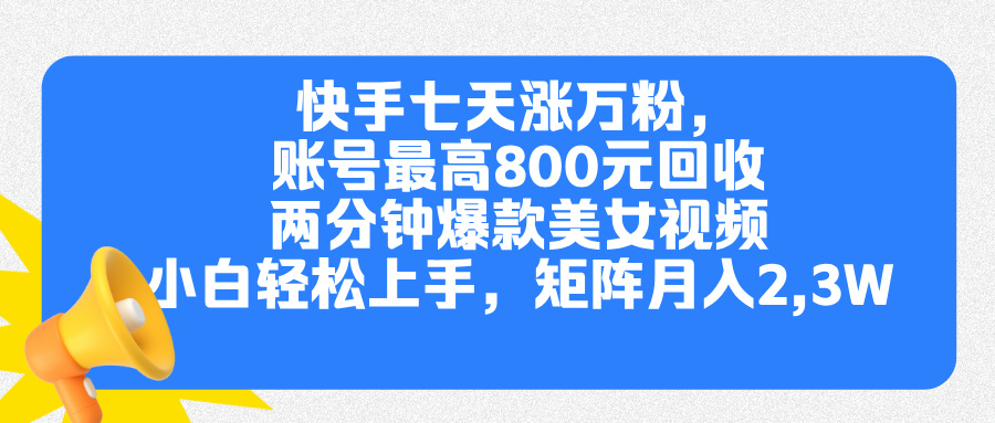 快手七天涨万粉，但账号最高800元回收。两分钟一个爆款美女视频，小白秒上手_网创掘金