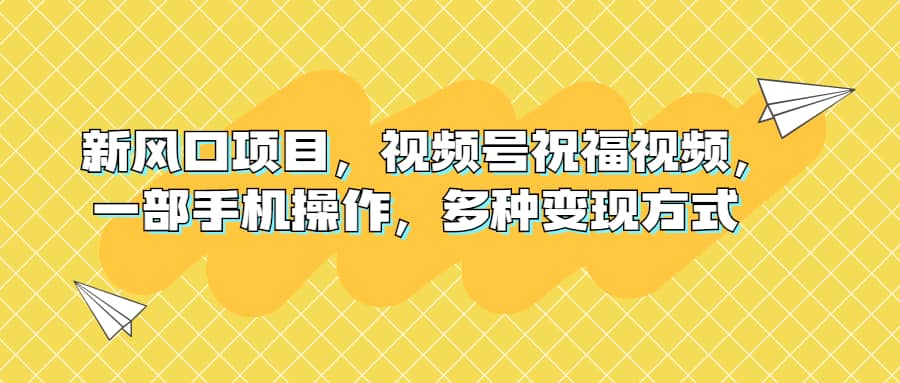 新风口项目，视频号祝福视频，一部手机操作，多种变现方式_网创掘金