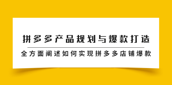 拼多多产品规划与爆款打造，全方面阐述如何实现拼多多店铺爆款_网创掘金