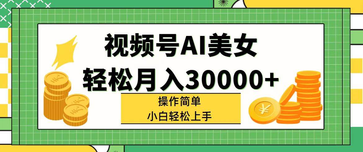 视频号AI美女，轻松月入30000+,操作简单小白也能轻松上手_网创掘金