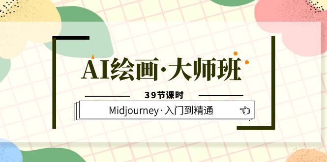 AI绘画·大师班，Midjourney·入门到精通（39节课时）_网创掘金
