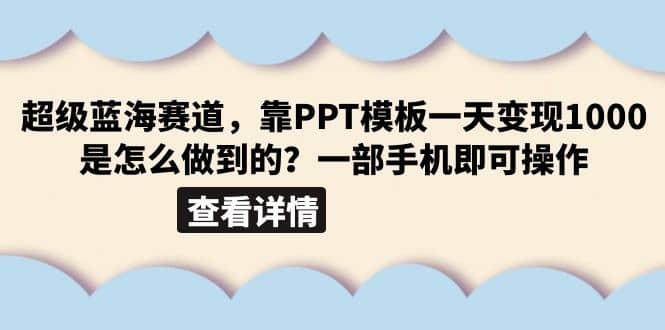 超级蓝海赛道，靠PPT模板一天变现1000是怎么做到的（教程+99999份PPT模板）_网创掘金