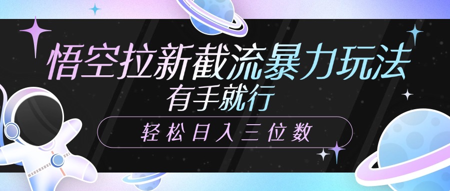 悟空拉新截流暴力玩法，有手就行，轻松日入三位数_网创掘金