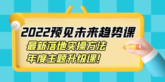 2022预见未来趋势课：最新落地实操方法，年度主题升级课_网创掘金