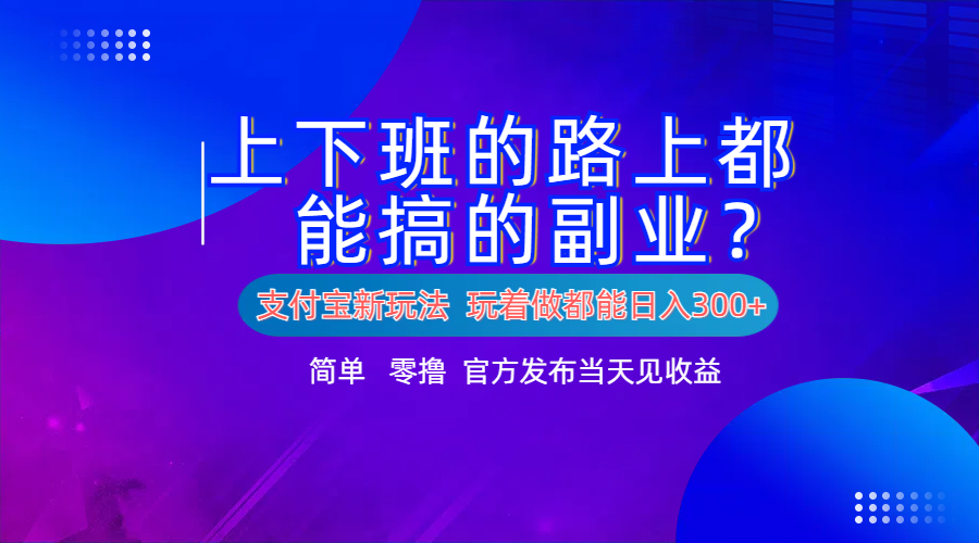 支付宝新项目！上下班的路上都能搞米的副业！简单日入300+_网创掘金