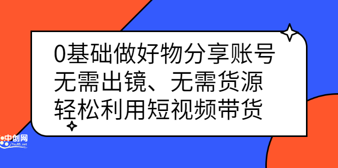 0基础做好物分享账号：无需出镜、无需货源，轻松利用短视频带货_网创掘金